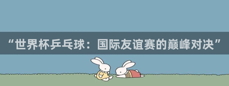 世界杯赛程表2026：“世界杯乒乓球：国际友谊赛的巅峰对决”