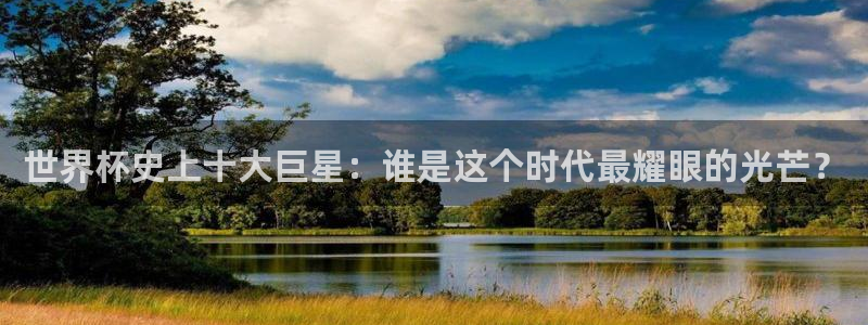 联赛杯直播：世界杯史上十大巨星：谁是这个时代最耀眼的光芒？